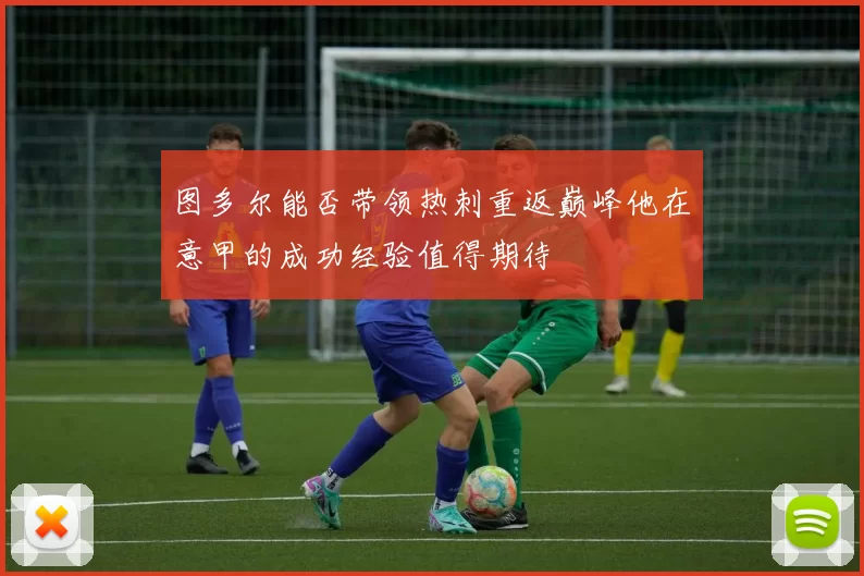 图多尔能否带领热刺重返巅峰他在意甲的成功经验值得期待