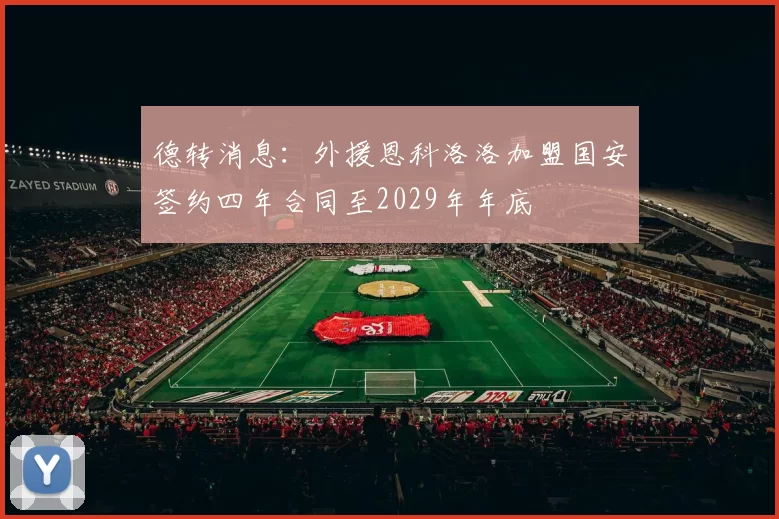 德转消息：外援恩科洛洛加盟国安签约四年合同至2029年年底