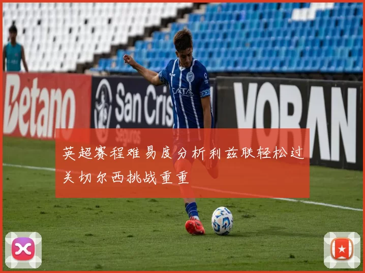 英超赛程难易度分析利兹联轻松过关切尔西挑战重重