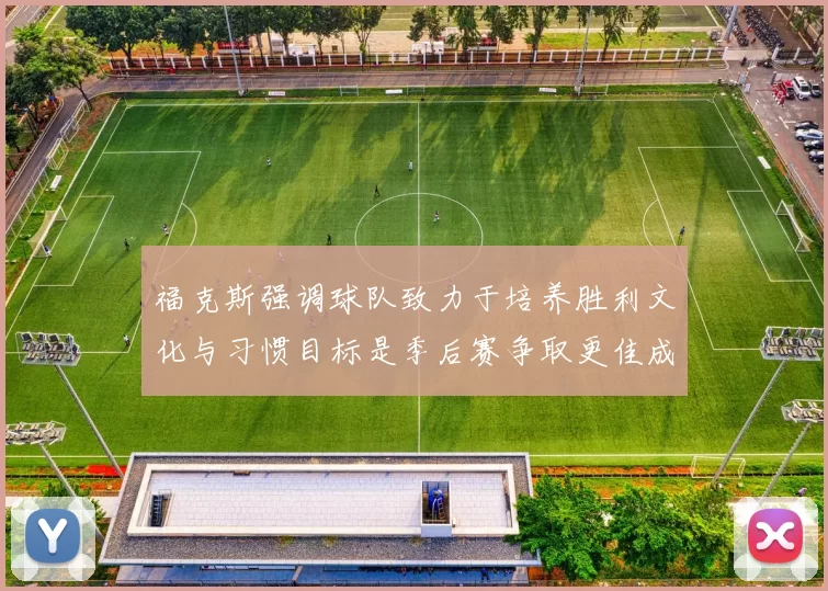 福克斯强调球队致力于培养胜利文化与习惯目标是季后赛争取更佳成绩
