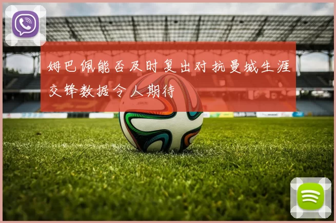 姆巴佩能否及时复出对抗曼城生涯交锋数据令人期待