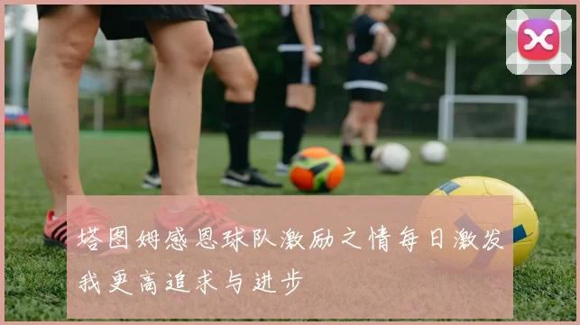 塔图姆感恩球队激励之情每日激发我更高追求与进步